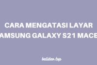 cara mengatasi layar samsung galaxy s21 macet